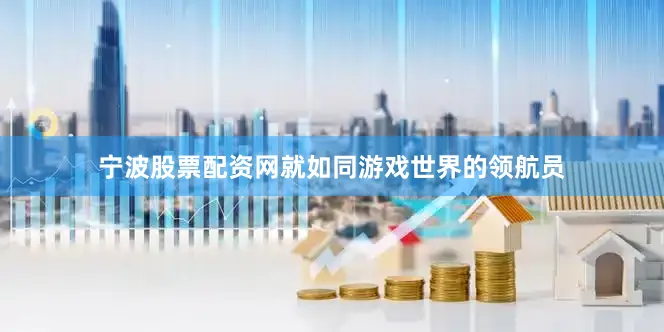 宁波股票配资网就如同游戏世界的领航员