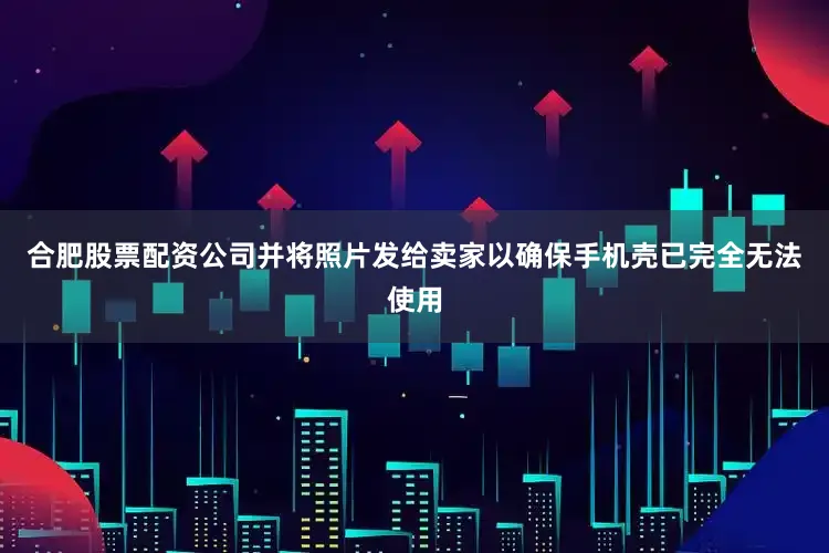 合肥股票配资公司并将照片发给卖家以确保手机壳已完全无法使用