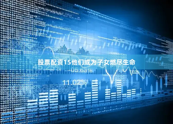 股票配资15他们或为子女燃尽生命