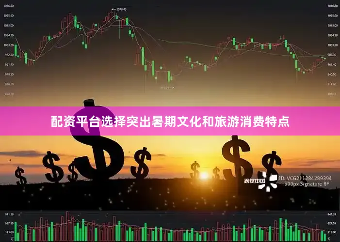 配资平台选择突出暑期文化和旅游消费特点