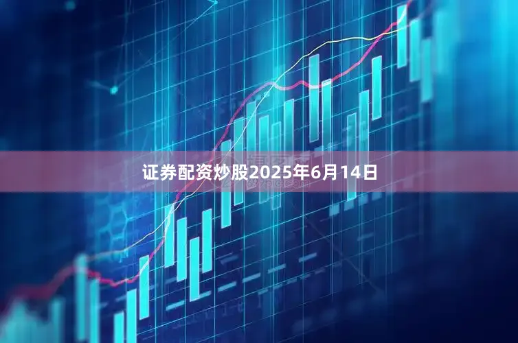 证券配资炒股2025年6月14日