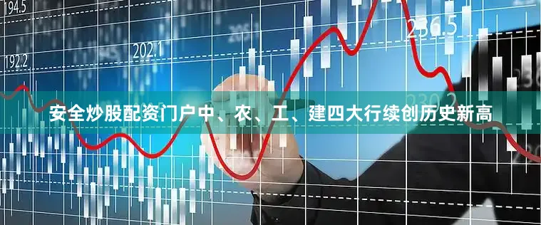 安全炒股配资门户中、农、工、建四大行续创历史新高