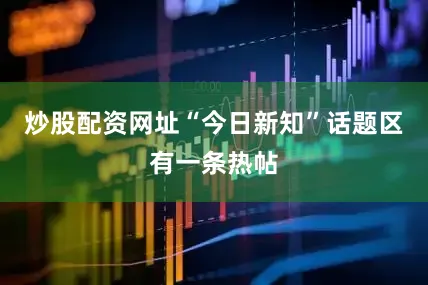 炒股配资网址“今日新知”话题区有一条热帖