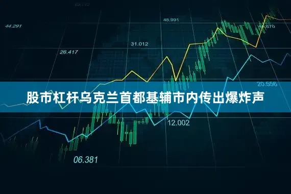 股市杠杆乌克兰首都基辅市内传出爆炸声
