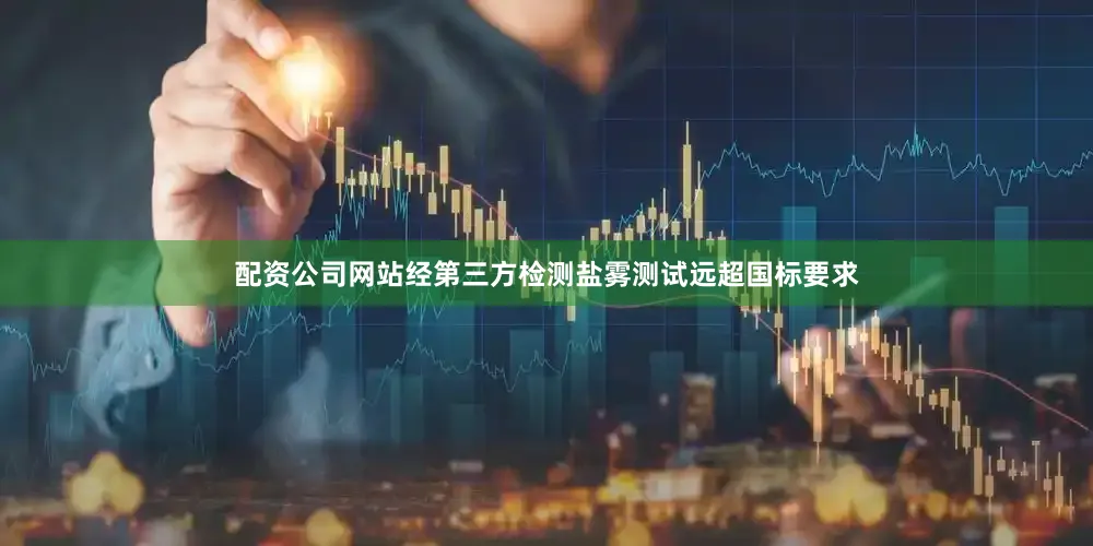 配资公司网站经第三方检测盐雾测试远超国标要求